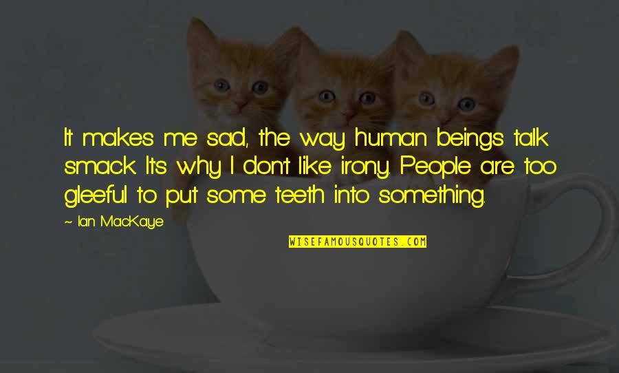 Sad Me Quotes By Ian MacKaye: It makes me sad, the way human beings