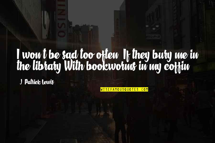 Sad Me Quotes By J. Patrick Lewis: I won't be sad too often, If they Sad Me Quotes By J. Patrick Lewis: I won't be sad too often, If they