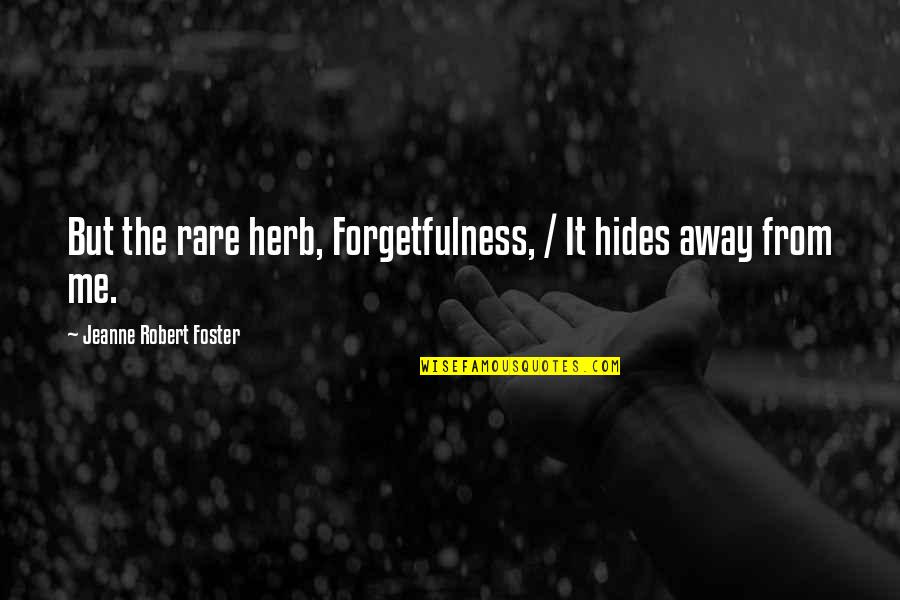 Sad Me Quotes By Jeanne Robert Foster: But the rare herb, Forgetfulness, / It hides Sad Me Quotes By Jeanne Robert Foster: But the rare herb, Forgetfulness, / It hides