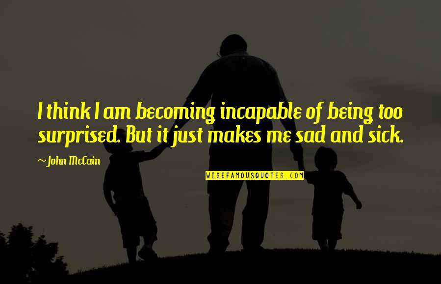 Sad Me Quotes By John McCain: I think I am becoming incapable of being Sad Me Quotes By John McCain: I think I am becoming incapable of being