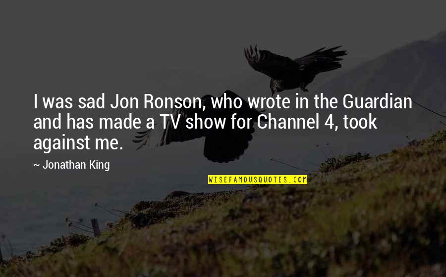Sad Me Quotes By Jonathan King: I was sad Jon Ronson, who wrote in Sad Me Quotes By Jonathan King: I was sad Jon Ronson, who wrote in