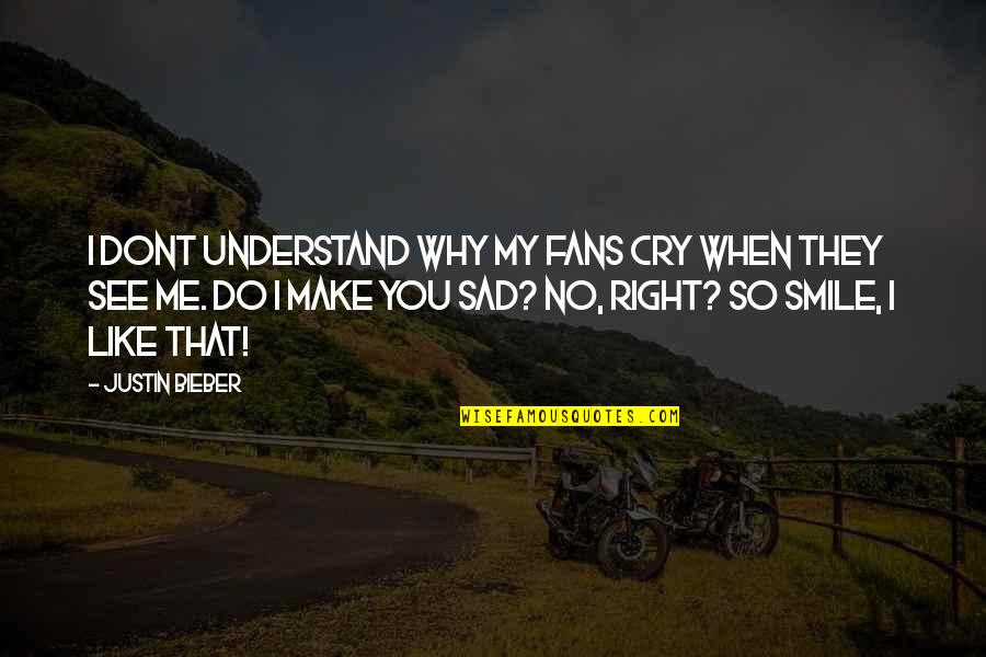 Sad Me Quotes By Justin Bieber: I dont understand why my fans cry when Sad Me Quotes By Justin Bieber: I dont understand why my fans cry when