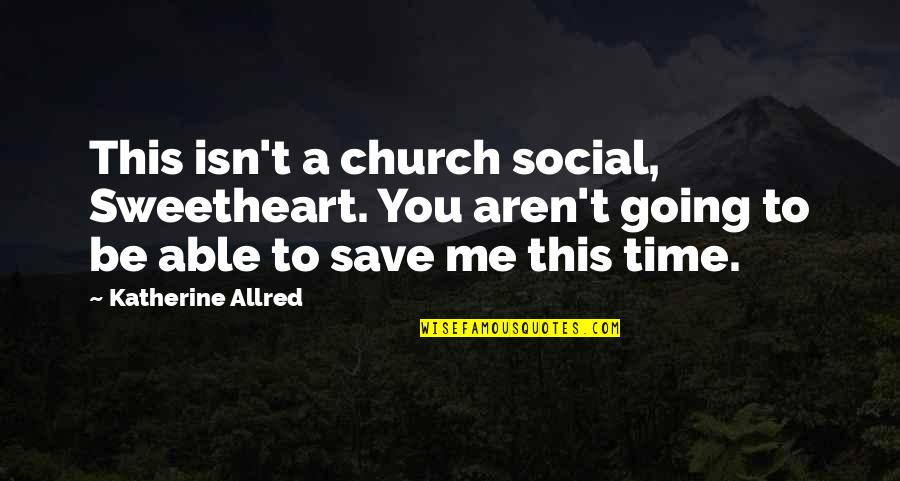 Sad Me Quotes By Katherine Allred: This isn't a church social, Sweetheart. You aren't