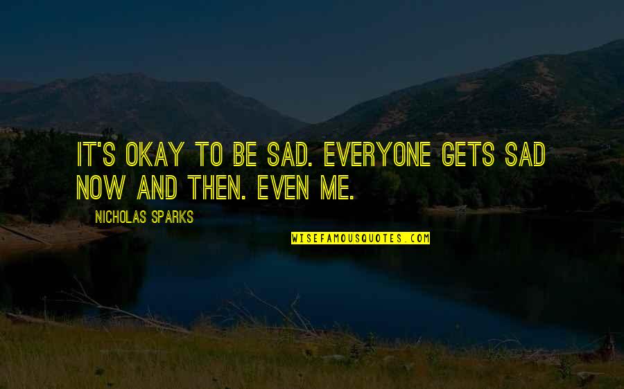 Sad Me Quotes By Nicholas Sparks: It's okay to be sad. Everyone gets sad Sad Me Quotes By Nicholas Sparks: It's okay to be sad. Everyone gets sad