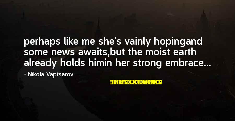 Sad Me Quotes By Nikola Vaptsarov: perhaps like me she's vainly hopingand some news Sad Me Quotes By Nikola Vaptsarov: perhaps like me she's vainly hopingand some news