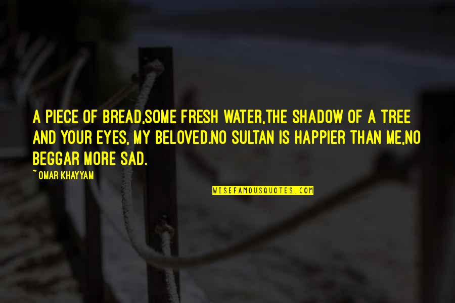Sad Me Quotes By Omar Khayyam: A piece of bread,some fresh water,the shadow of Sad Me Quotes By Omar Khayyam: A piece of bread,some fresh water,the shadow of