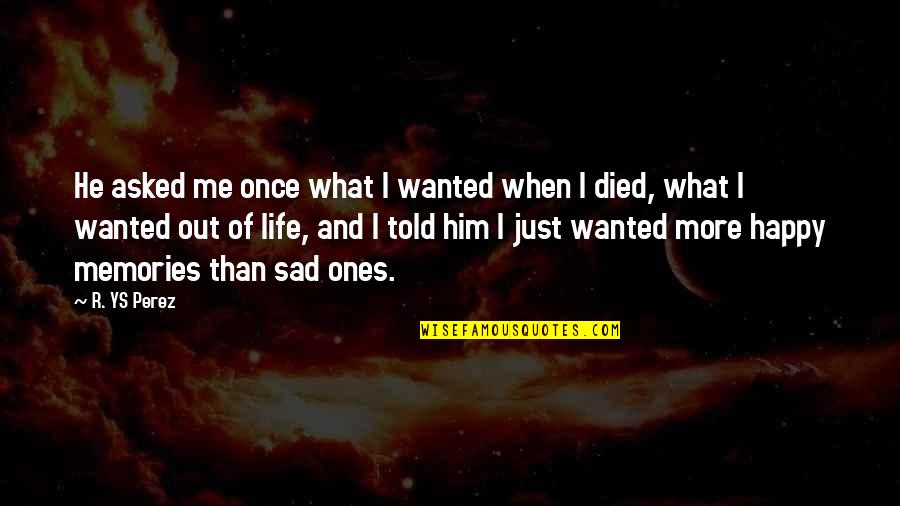 Sad Me Quotes By R. YS Perez: He asked me once what I wanted when Sad Me Quotes By R. YS Perez: He asked me once what I wanted when