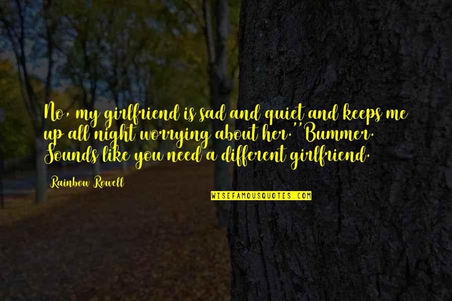 Sad Me Quotes By Rainbow Rowell: No, my girlfriend is sad and quiet and Sad Me Quotes By Rainbow Rowell: No, my girlfriend is sad and quiet and