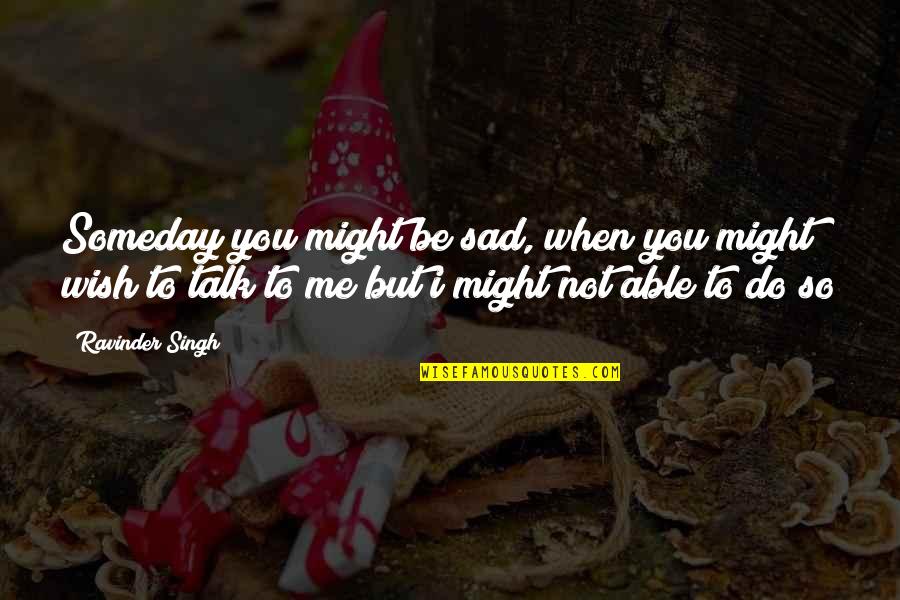 Sad Me Quotes By Ravinder Singh: Someday you might be sad, when you might