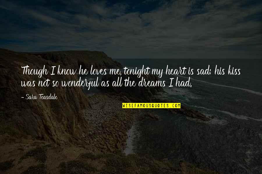 Sad Me Quotes By Sara Teasdale: Though I know he loves me, tonight my Sad Me Quotes By Sara Teasdale: Though I know he loves me, tonight my