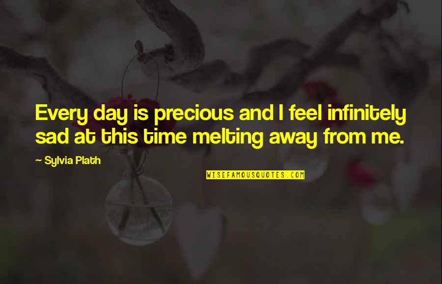 Sad Me Quotes By Sylvia Plath: Every day is precious and I feel infinitely