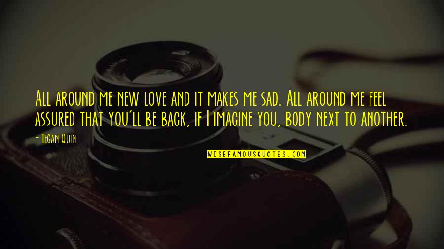 Sad Me Quotes By Tegan Quin: All around me new love and it makes Sad Me Quotes By Tegan Quin: All around me new love and it makes