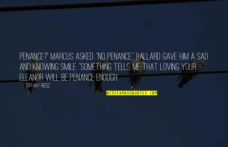Sad Me Quotes By Tiffany Reisz: Penance?" Marcus asked. "No penance." Ballard gave him Sad Me Quotes By Tiffany Reisz: Penance?" Marcus asked. "No penance." Ballard gave him