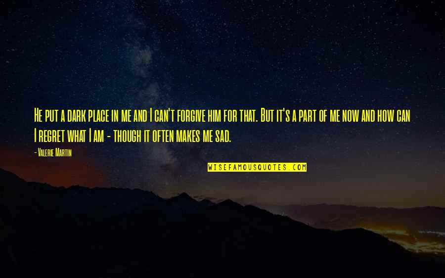 Sad Me Quotes By Valerie Martin: He put a dark place in me and Sad Me Quotes By Valerie Martin: He put a dark place in me and