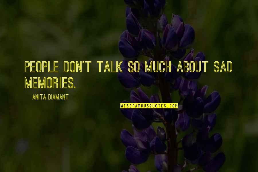 Sad Memories Quotes By Anita Diamant: People don't talk so much about sad memories.