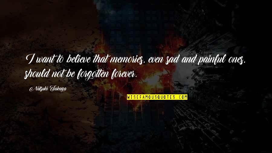 Sad Memories Quotes By Natsuki Takaya: I want to believe that memories, even sad