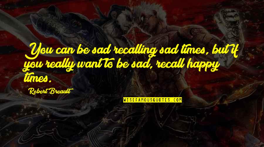 Sad Memories Quotes By Robert Breault: You can be sad recalling sad times, but