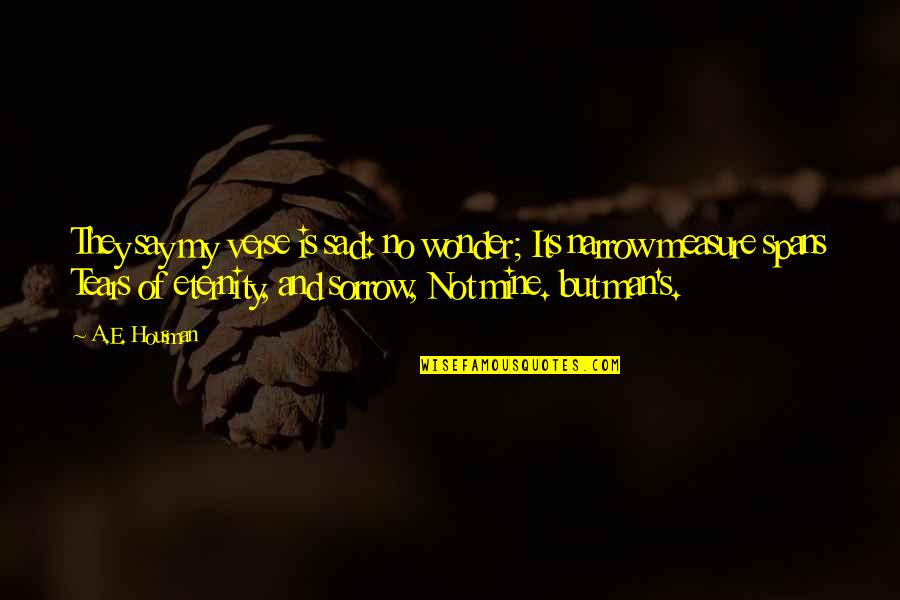 Sad Men Quotes By A.E. Housman: They say my verse is sad: no wonder; Sad Men Quotes By A.E. Housman: They say my verse is sad: no wonder;