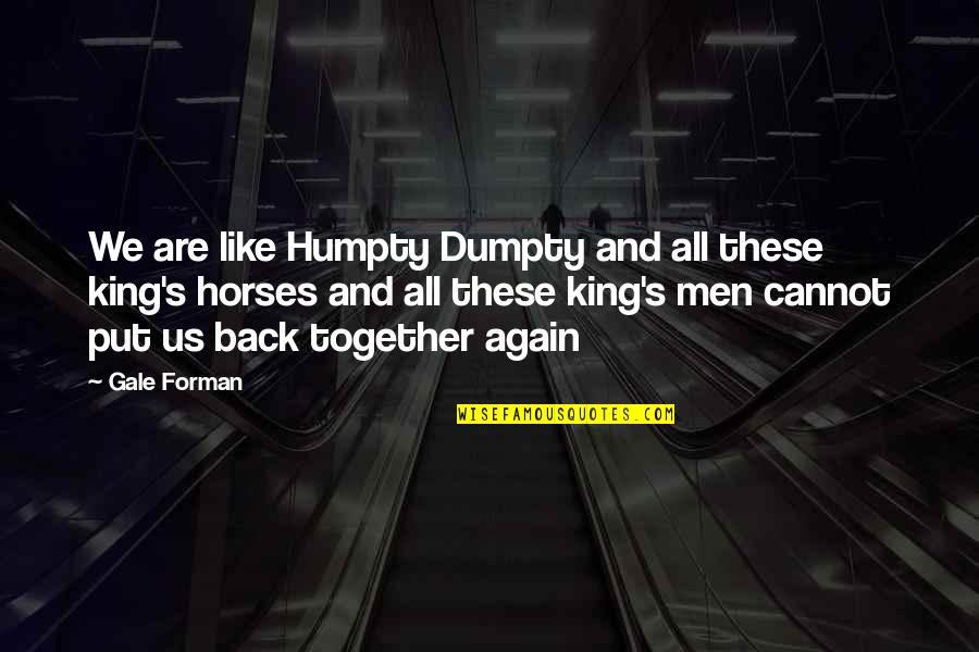 Sad Men Quotes By Gale Forman: We are like Humpty Dumpty and all these Sad Men Quotes By Gale Forman: We are like Humpty Dumpty and all these