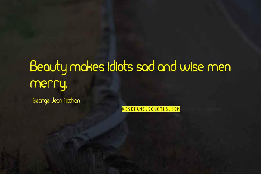 Sad Men Quotes By George Jean Nathan: Beauty makes idiots sad and wise men merry. Sad Men Quotes By George Jean Nathan: Beauty makes idiots sad and wise men merry.