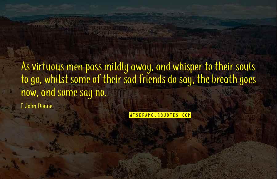 Sad Men Quotes By John Donne: As virtuous men pass mildly away, and whisper Sad Men Quotes By John Donne: As virtuous men pass mildly away, and whisper