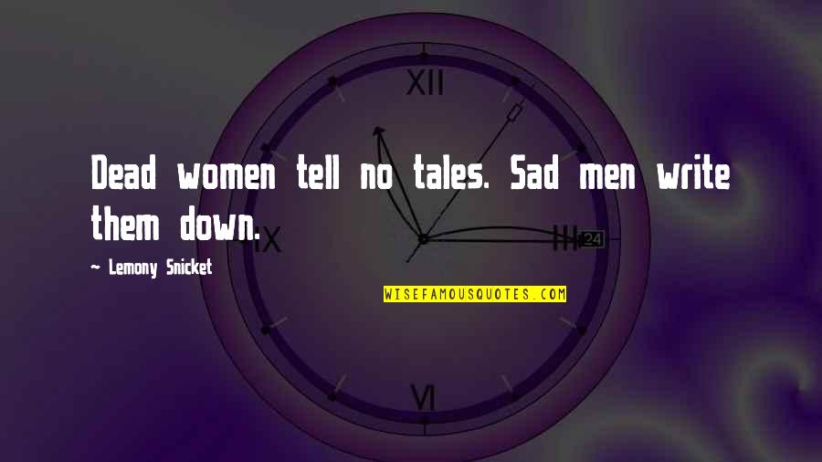 Sad Men Quotes By Lemony Snicket: Dead women tell no tales. Sad men write Sad Men Quotes By Lemony Snicket: Dead women tell no tales. Sad men write