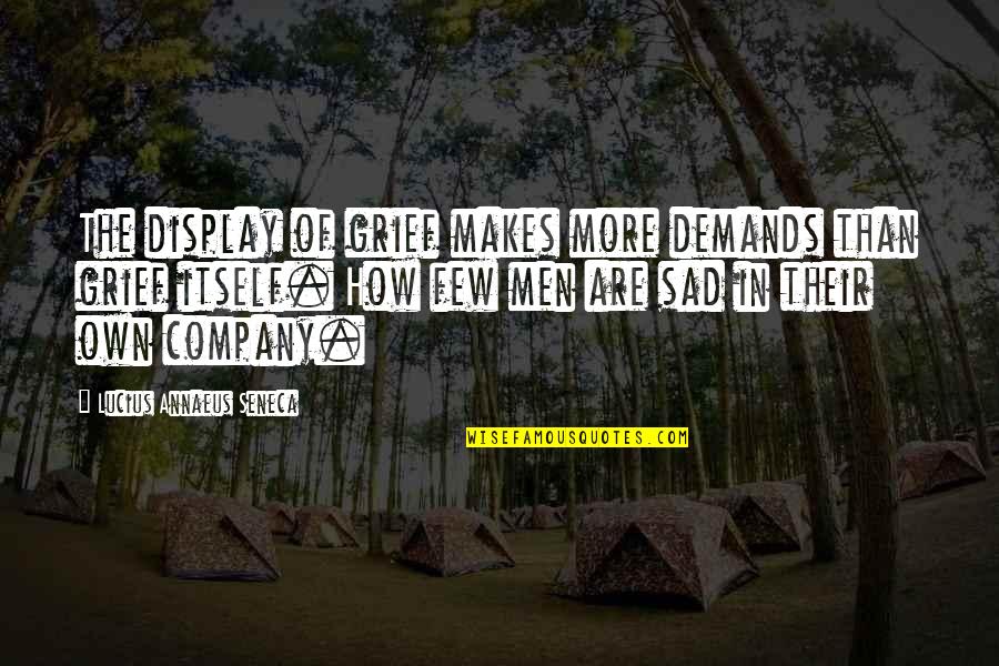 Sad Men Quotes By Lucius Annaeus Seneca: The display of grief makes more demands than Sad Men Quotes By Lucius Annaeus Seneca: The display of grief makes more demands than