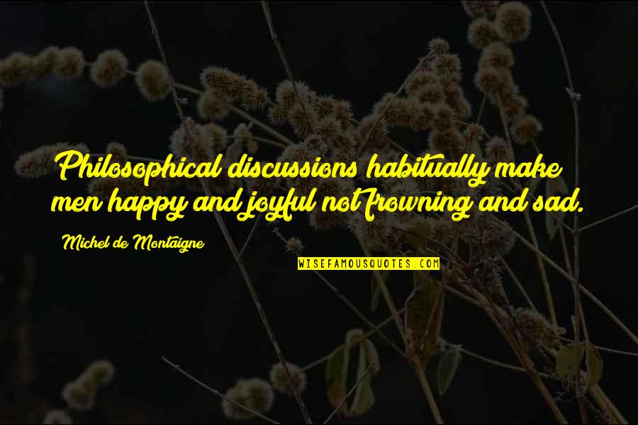 Sad Men Quotes By Michel De Montaigne: Philosophical discussions habitually make men happy and joyful Sad Men Quotes By Michel De Montaigne: Philosophical discussions habitually make men happy and joyful