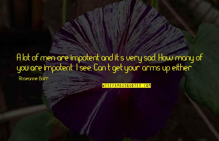 Sad Men Quotes By Roseanne Barr: A lot of men are impotent and it's Sad Men Quotes By Roseanne Barr: A lot of men are impotent and it's