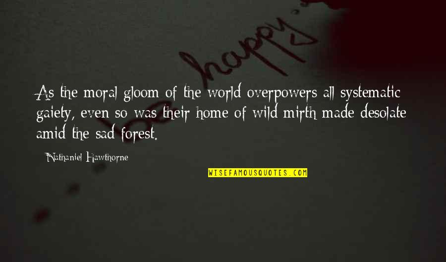 Sad Mirth Quotes By Nathaniel Hawthorne: As the moral gloom of the world overpowers Sad Mirth Quotes By Nathaniel Hawthorne: As the moral gloom of the world overpowers