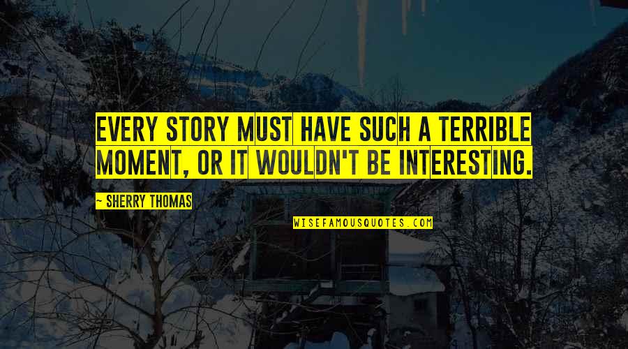 Sad Mirth Quotes By Sherry Thomas: Every story must have such a terrible moment,