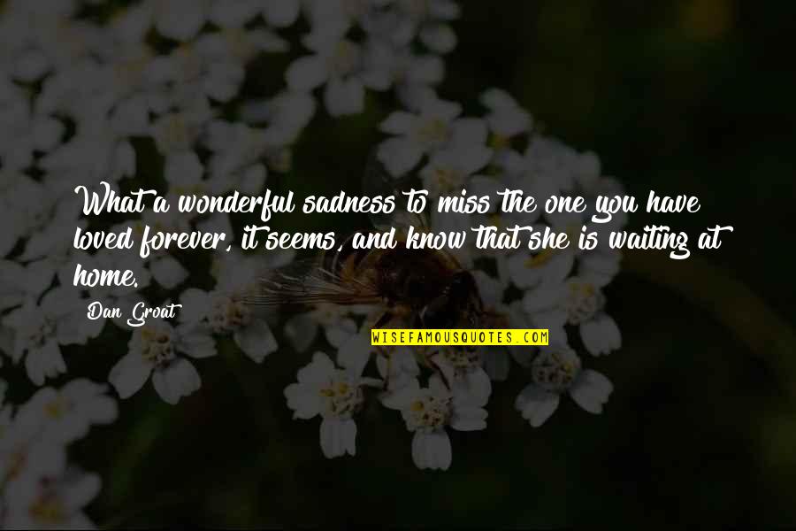 Sad Missing Someone Quotes By Dan Groat: What a wonderful sadness to miss the one