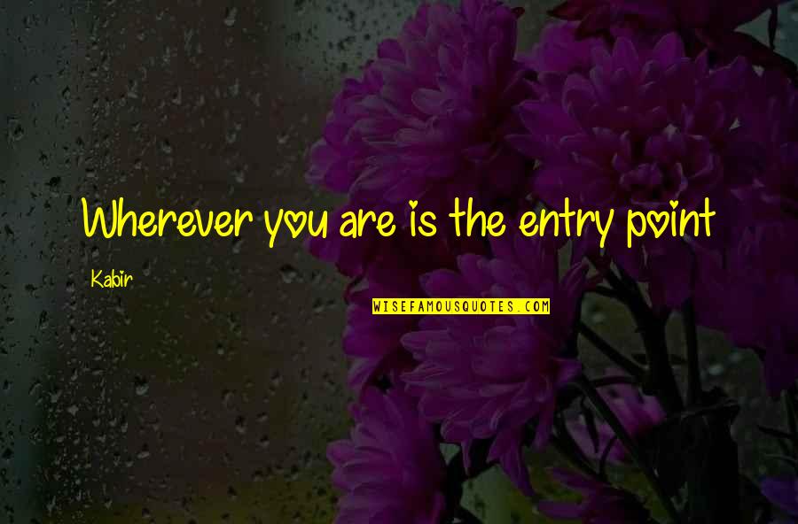 Sad Missing Someone Quotes By Kabir: Wherever you are is the entry point