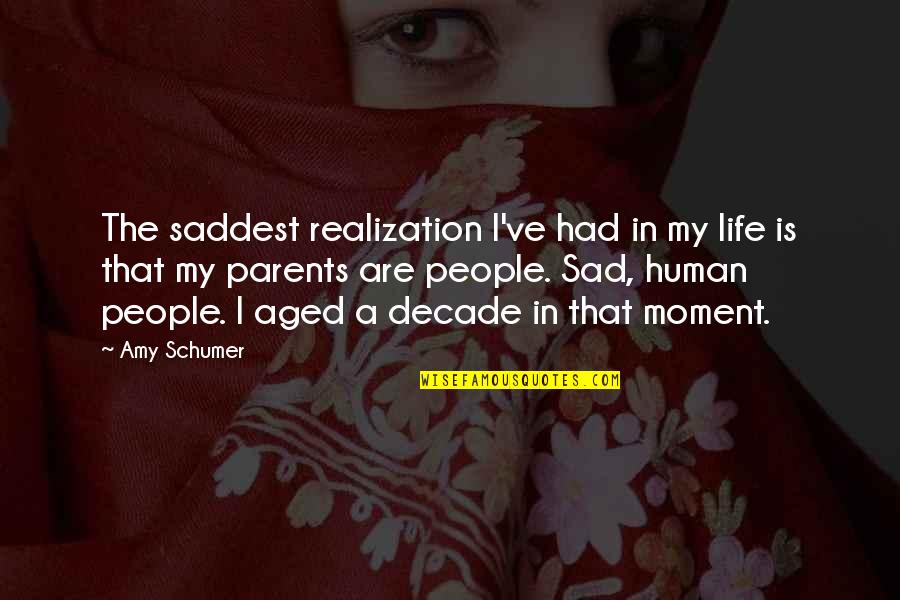 Sad Moment Of Life Quotes By Amy Schumer: The saddest realization I've had in my life