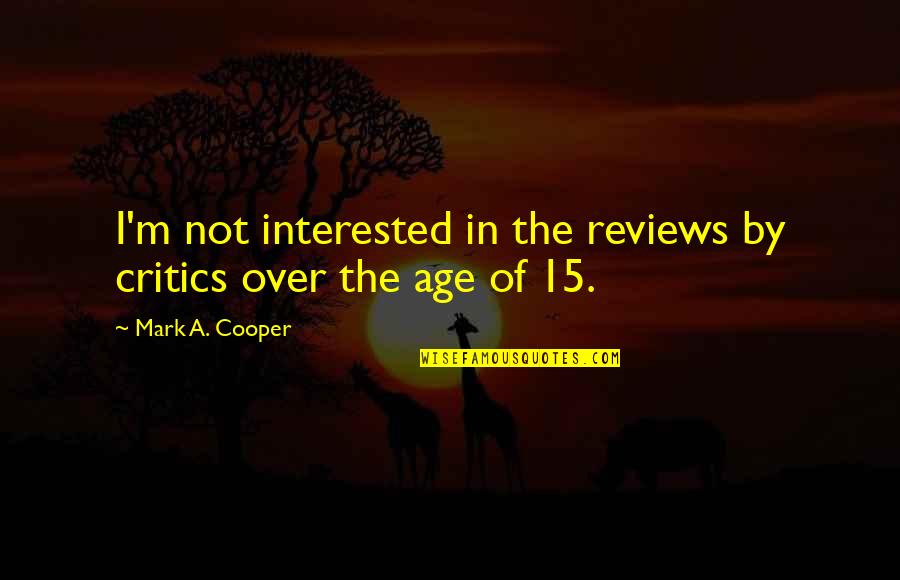 Sad Mood Quotes By Mark A. Cooper: I'm not interested in the reviews by critics Sad Mood Quotes By Mark A. Cooper: I'm not interested in the reviews by critics