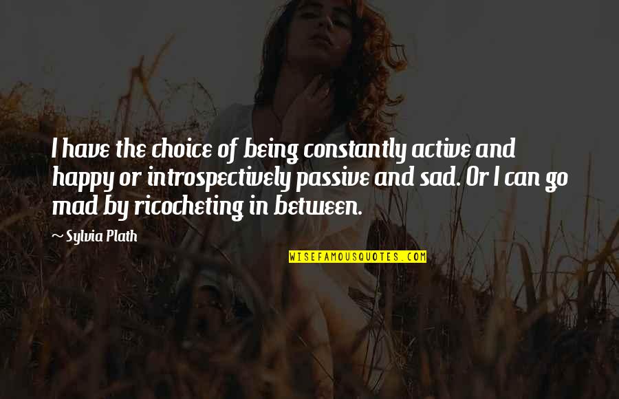 Sad Mood Quotes By Sylvia Plath: I have the choice of being constantly active Sad Mood Quotes By Sylvia Plath: I have the choice of being constantly active