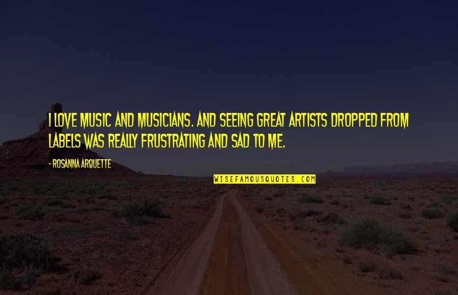 Sad Music Quotes By Rosanna Arquette: I love music and musicians. And seeing great