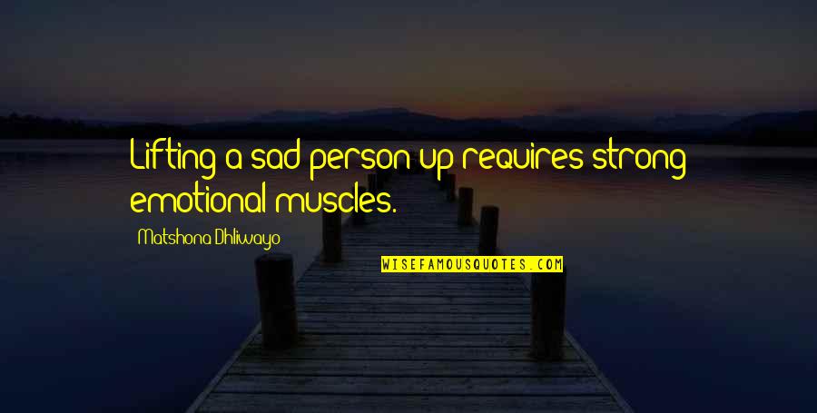 Sad N Emotional Quotes By Matshona Dhliwayo: Lifting a sad person up requires strong emotional