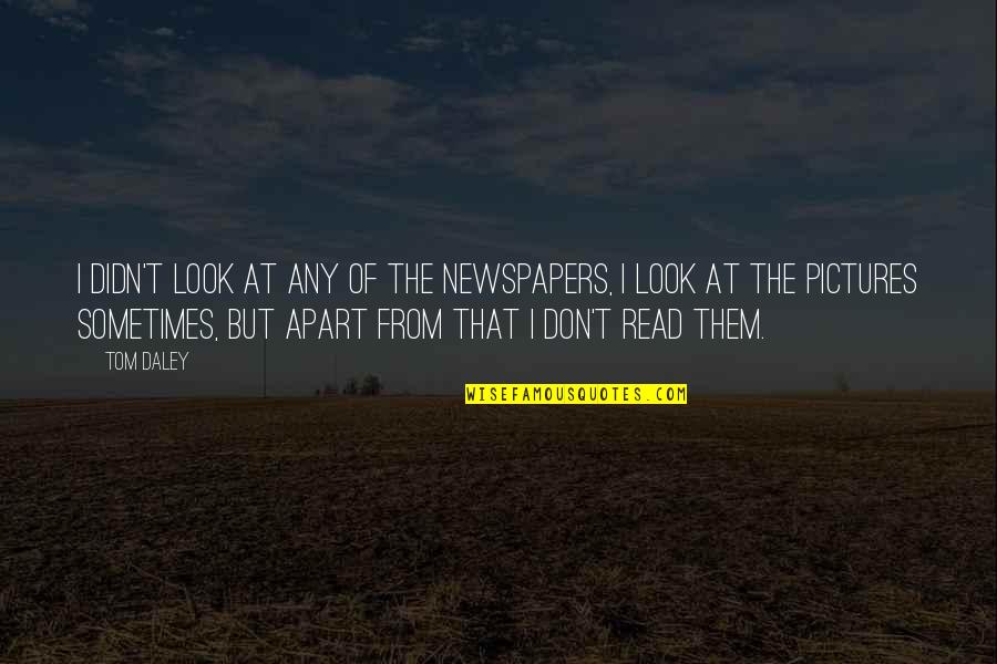 Sad N Emotional Quotes By Tom Daley: I didn't look at any of the newspapers,