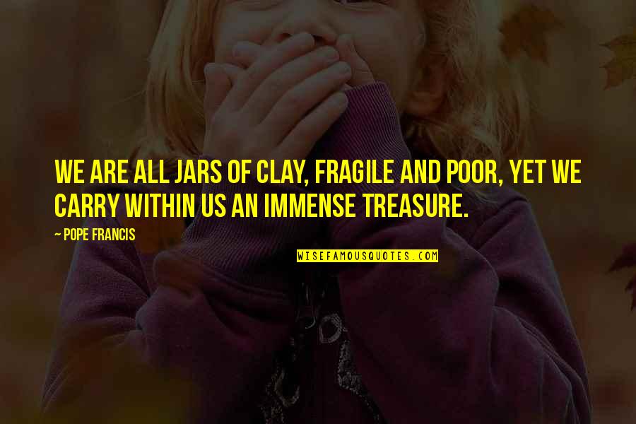 Sad N Rone Wale Quotes By Pope Francis: We are all jars of clay, fragile and Sad N Rone Wale Quotes By Pope Francis: We are all jars of clay, fragile and