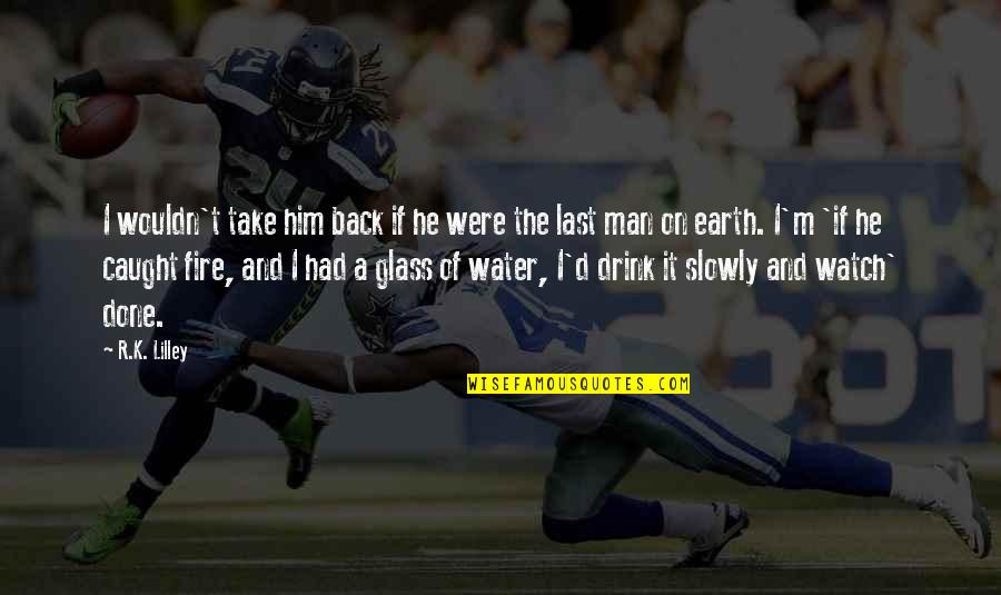 Sad N Rone Wale Quotes By R.K. Lilley: I wouldn't take him back if he were Sad N Rone Wale Quotes By R.K. Lilley: I wouldn't take him back if he were