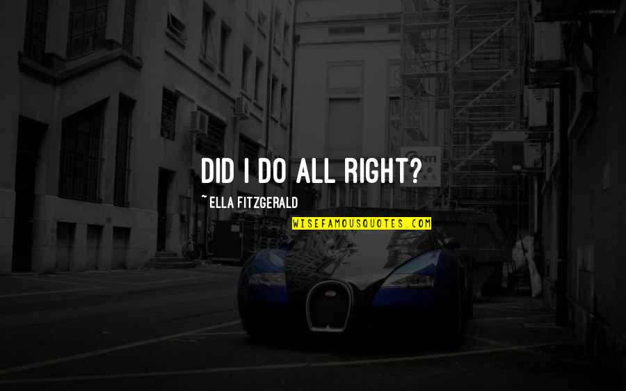 Sad Neglecting Quotes By Ella Fitzgerald: Did I do all right? Sad Neglecting Quotes By Ella Fitzgerald: Did I do all right?
