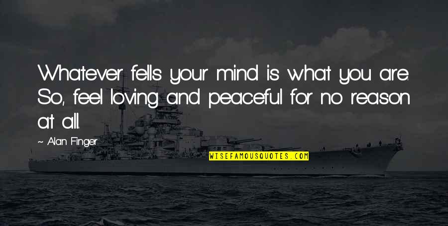 Sad New Year Quotes By Alan Finger: Whatever fells your mind is what you are.