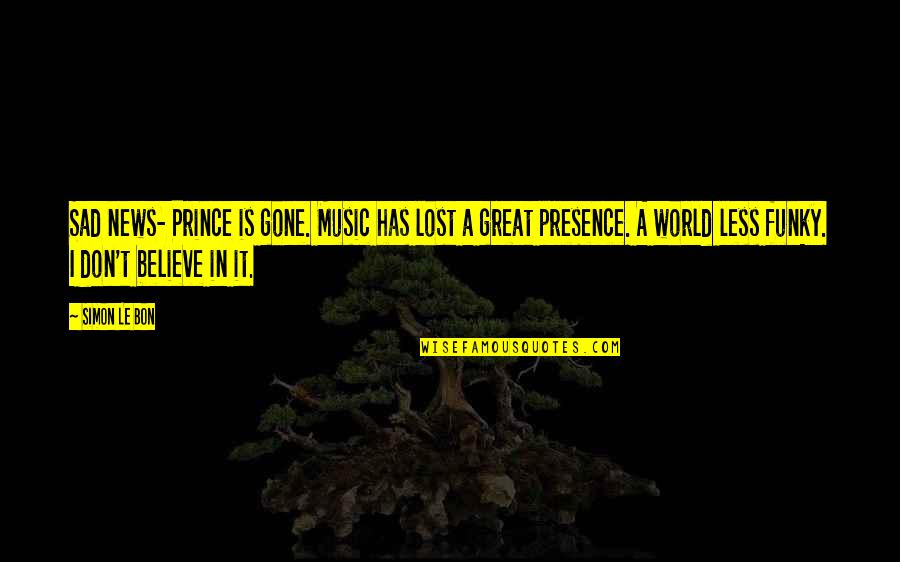 Sad News Quotes By Simon Le Bon: Sad news- Prince is gone. Music has lost