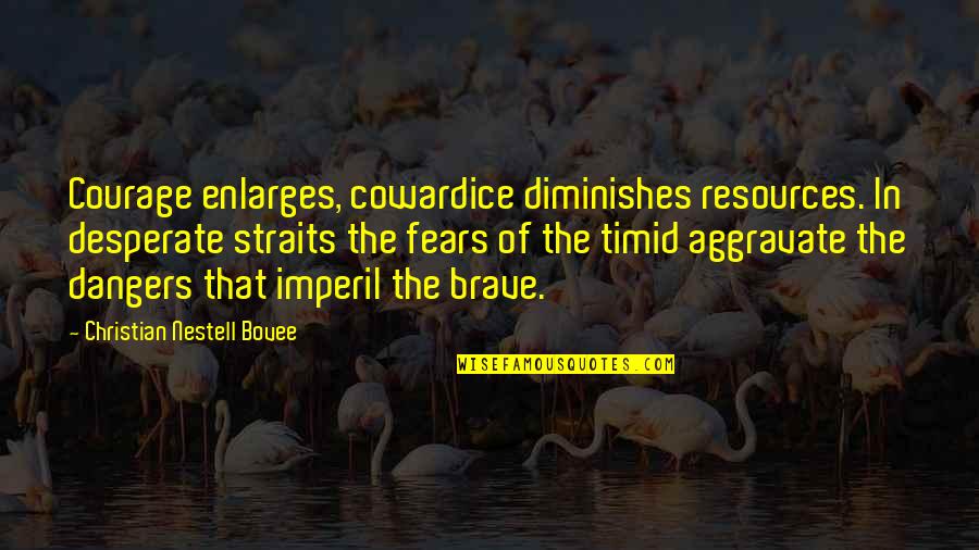 Sad Occasion Quotes By Christian Nestell Bovee: Courage enlarges, cowardice diminishes resources. In desperate straits
