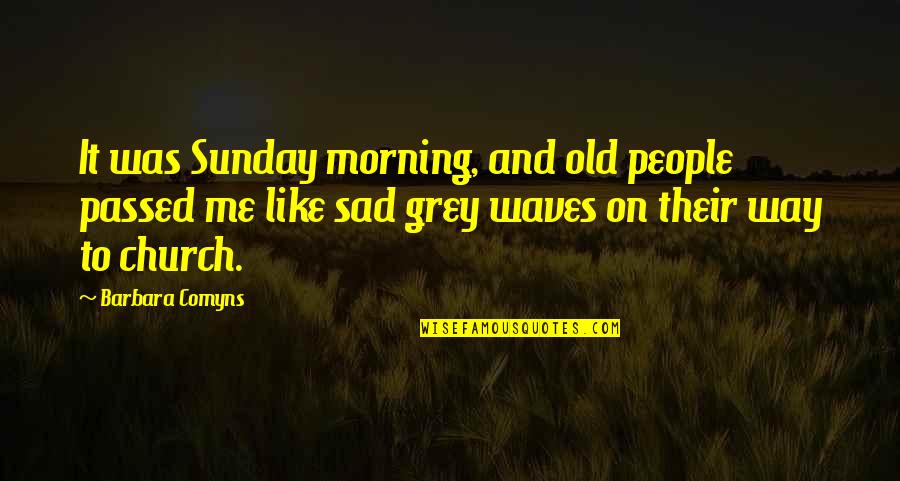 Sad On Me Quotes By Barbara Comyns: It was Sunday morning, and old people passed