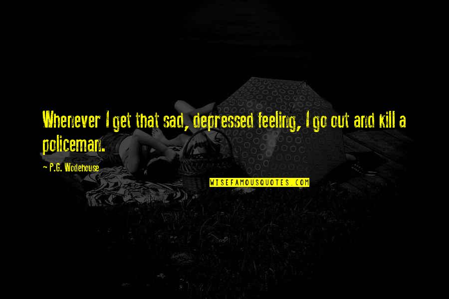 Sad Or Depressed Quotes By P.G. Wodehouse: Whenever I get that sad, depressed feeling, I