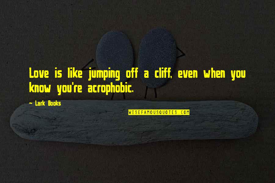 Sad Part Of Life Quotes By Lark Books: Love is like jumping off a cliff, even