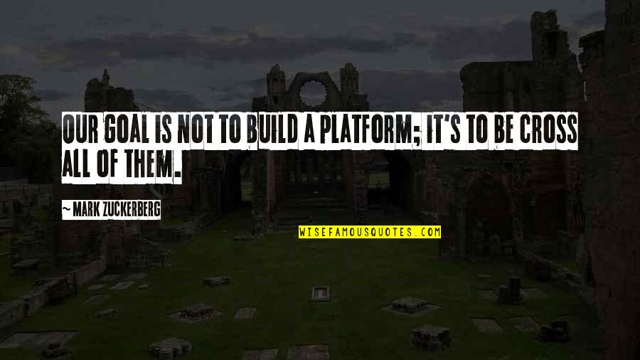 Sad Part Of Life Quotes By Mark Zuckerberg: Our goal is not to build a platform;