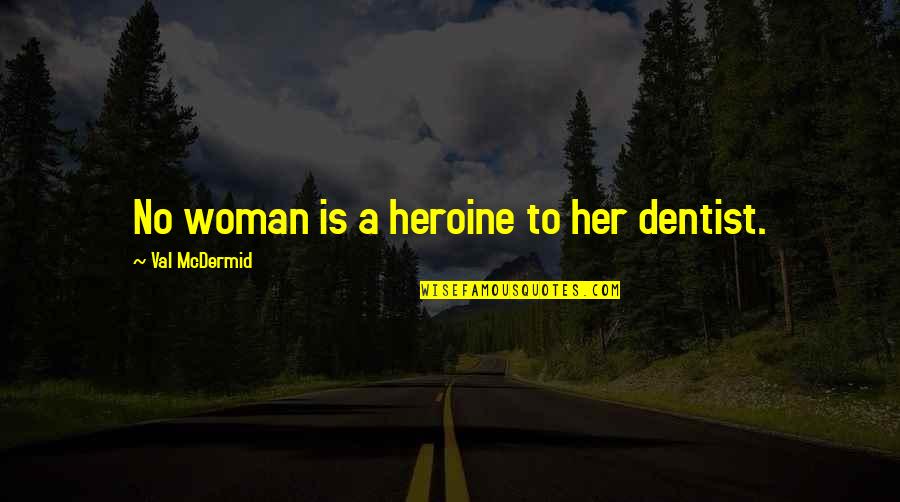 Sad Part Of Life Quotes By Val McDermid: No woman is a heroine to her dentist.